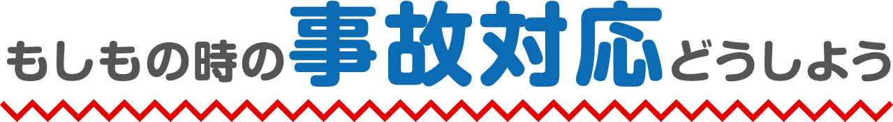 もしもの時の事故対応どうしよう